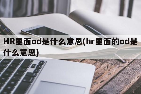 HR里面od是什么意思(hr里面的od是什么意思)